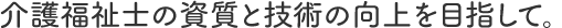 介護福祉士の資質と技術の向上を目指して