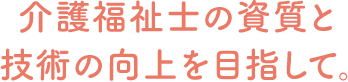 介護福祉士の資質と技術の向上を目指して。